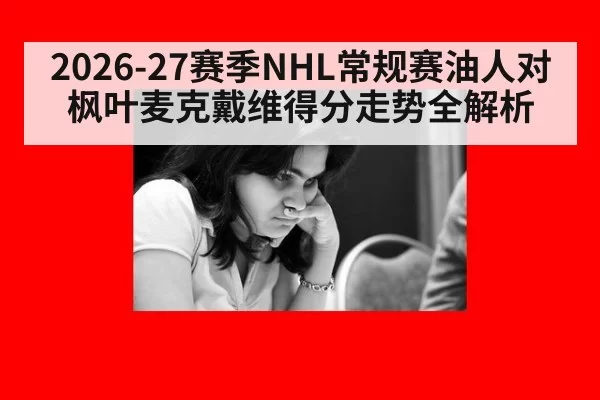 2026-27赛季NHL常规赛油人对枫叶麦克戴维得分走势全解析