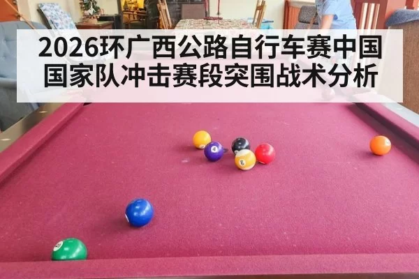 2026环广西公路自行车赛中国国家队冲击赛段突围战术分析